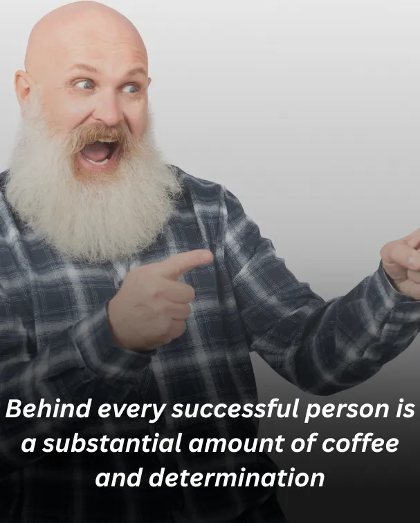 Behind every successful person is a substantial amount of coffee and determination