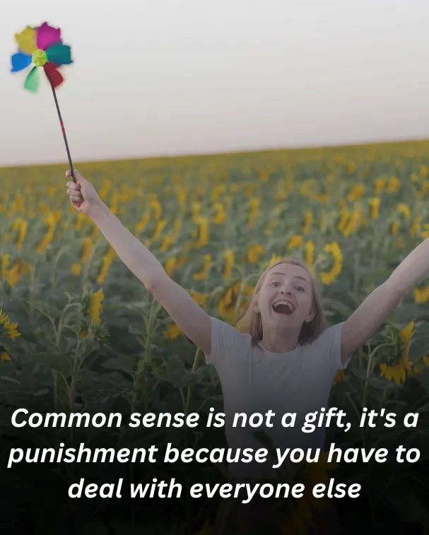 Common sense is not a gift, it's a punishment because you have to deal with everyone else