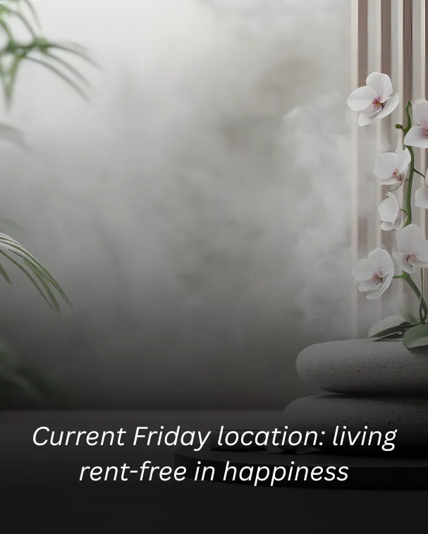 Current Friday location: living rent-free in happiness