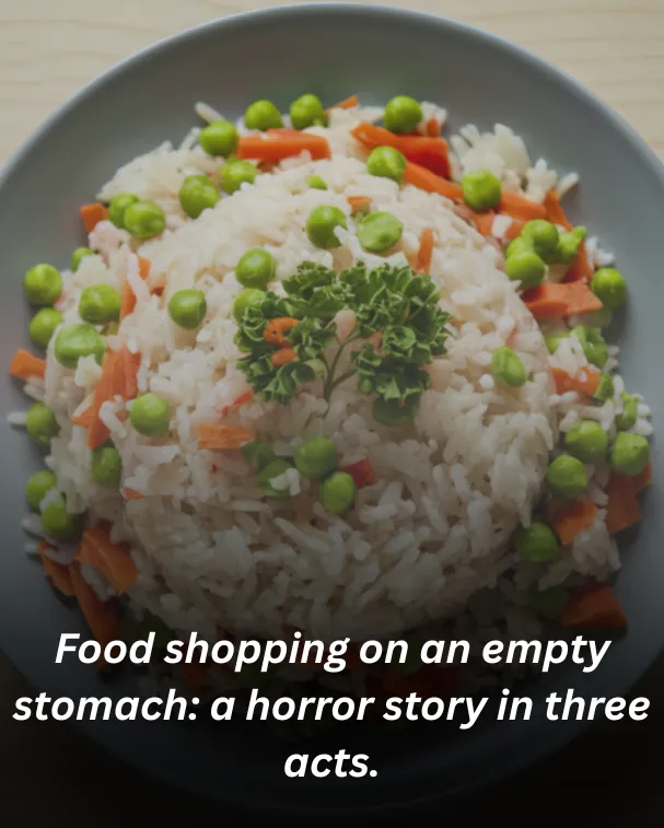 Food shopping on an empty stomach: a horror story in three acts.