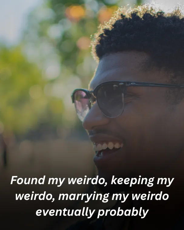 Found my weirdo, keeping my weirdo, marrying my weirdo eventually probably