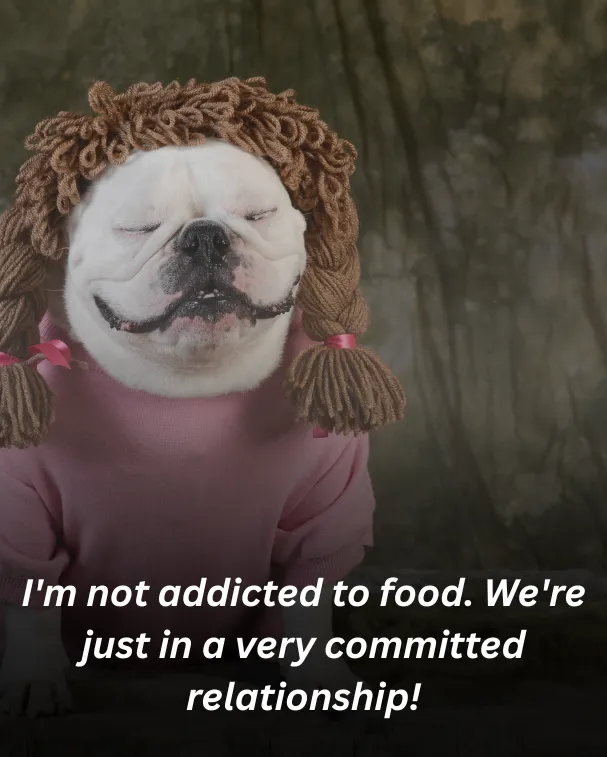 I'm not addicted to food. We're just in a very committed relationship!