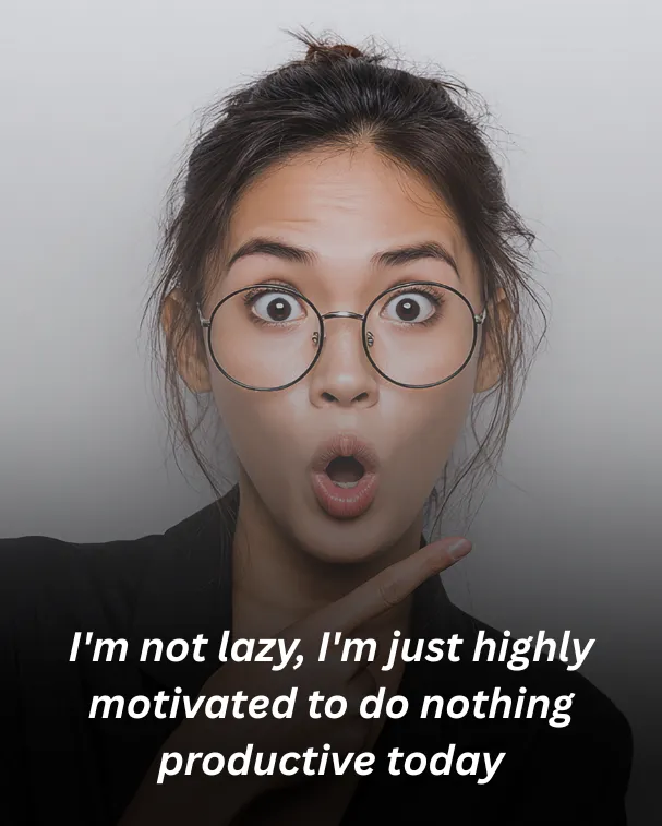 I'm not lazy, I'm just highly motivated to do nothing productive today