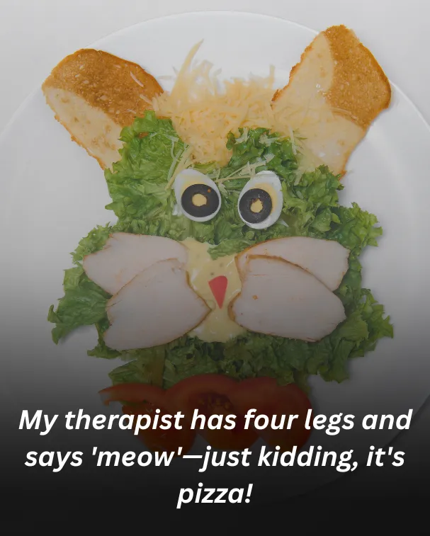My therapist has four legs and says 'meow'—just kidding, it's pizza!