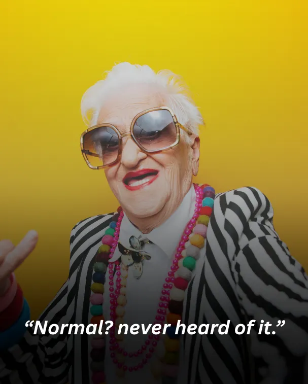 “Normal? never heard of it.”