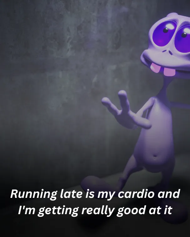 Running late is my cardio and I'm getting really good at it