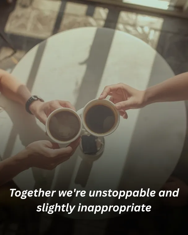 Together we're unstoppable and slightly inappropriate