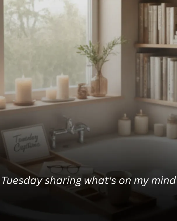 Tuesday sharing what's on my mind
