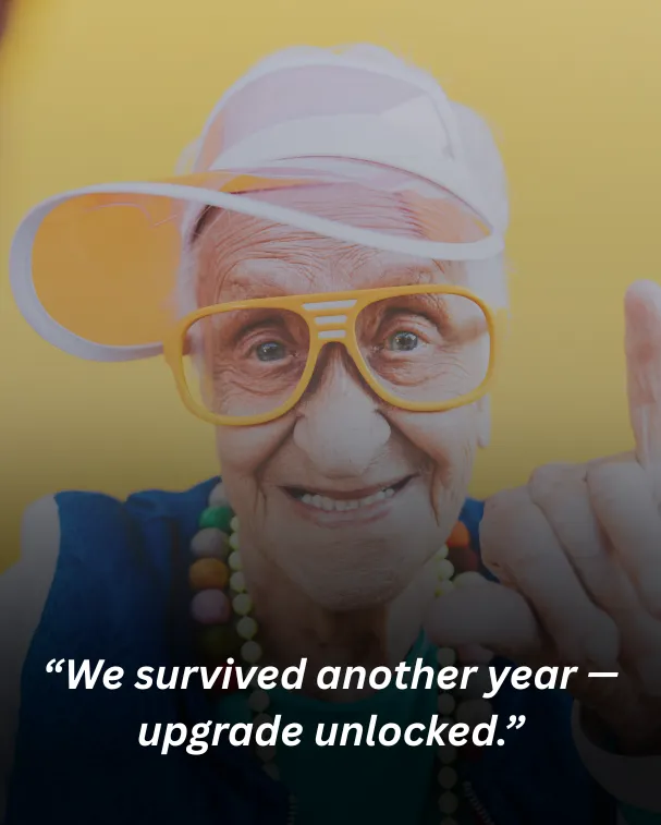 “We survived another year — upgrade unlocked.”