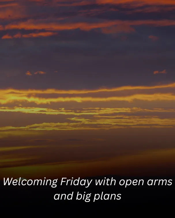 Welcoming Friday with open arms and big plans