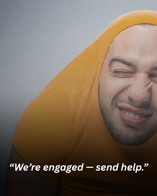 “We’re engaged — send help.”