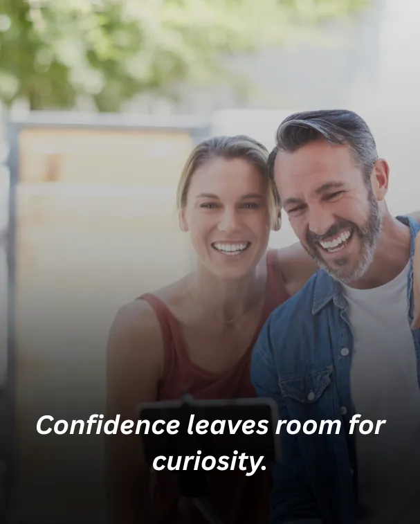 Confidence leaves room for curiosity.