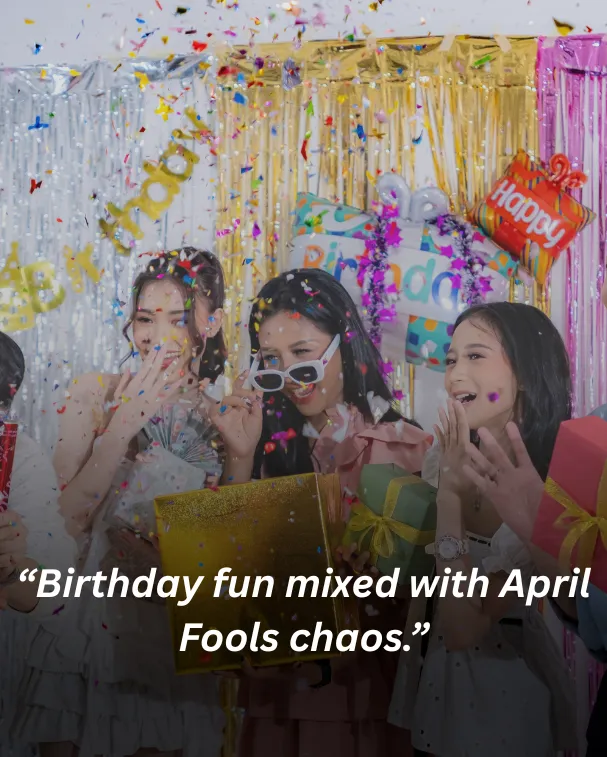 Birthday fun mixed with April Fools chaos.