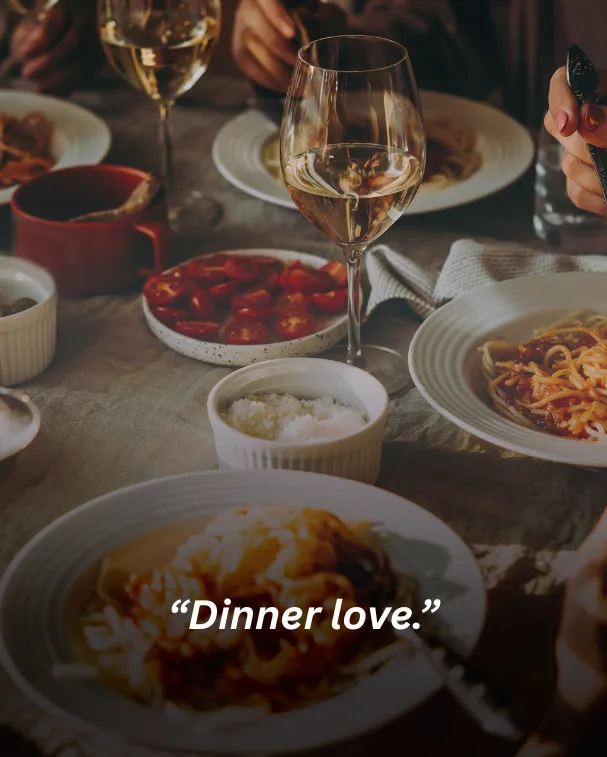 “Dinner love.”