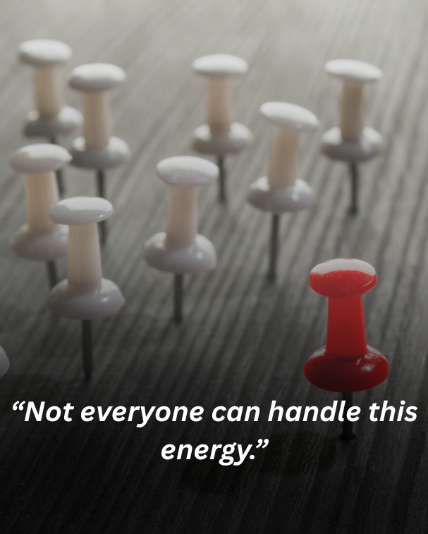 Not everyone can handle this energy.