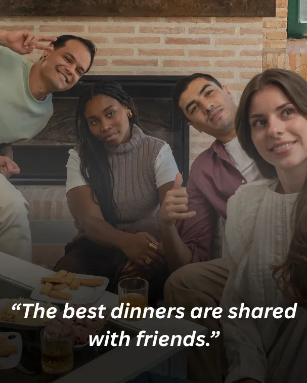 “The best dinners are shared with friends.”