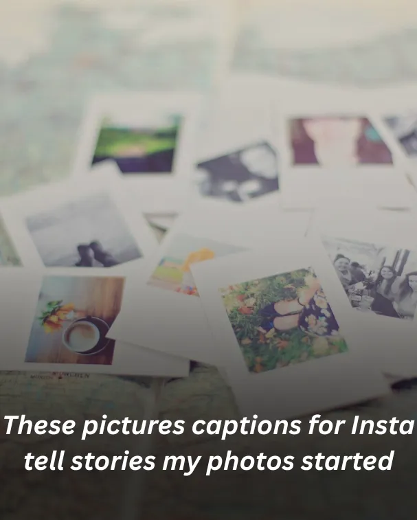 These pictures captions for Insta tell stories my photos started