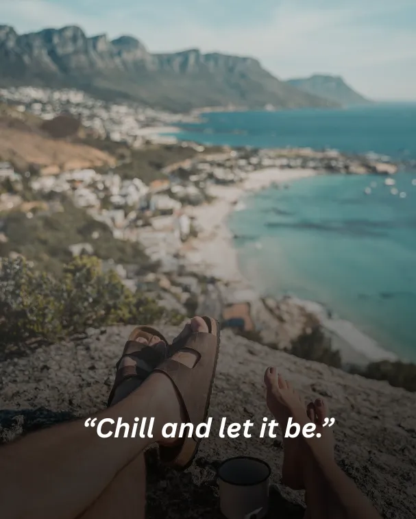 Chill and let it be.