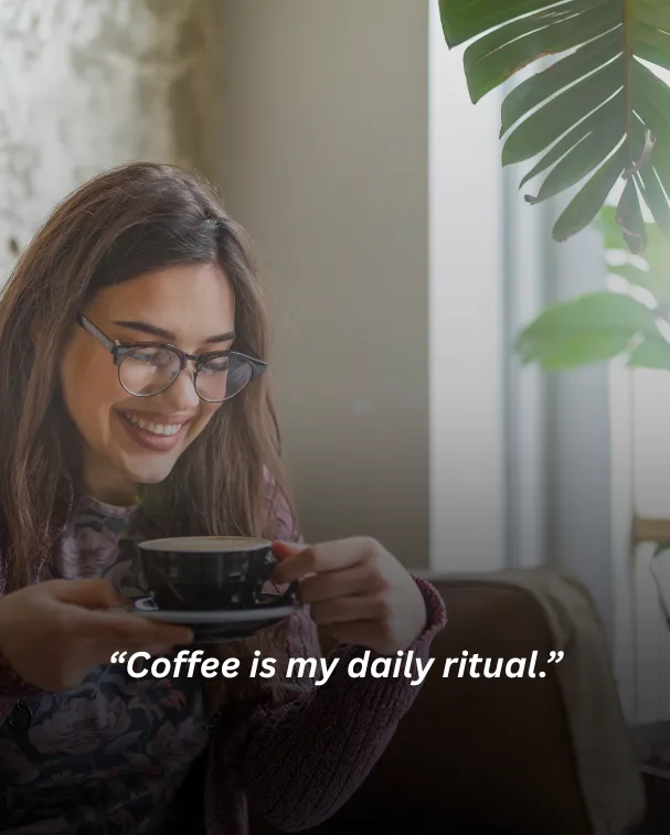 Coffee is my daily ritual.
