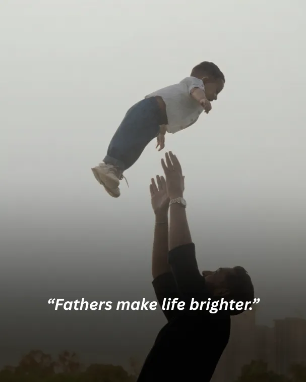 Fathers make life brighter.