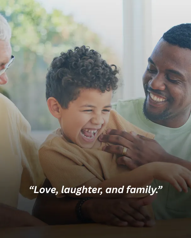 Love, laughter, and family.