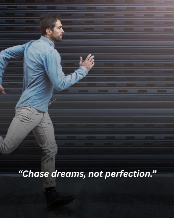 Chase dreams, not perfection.
