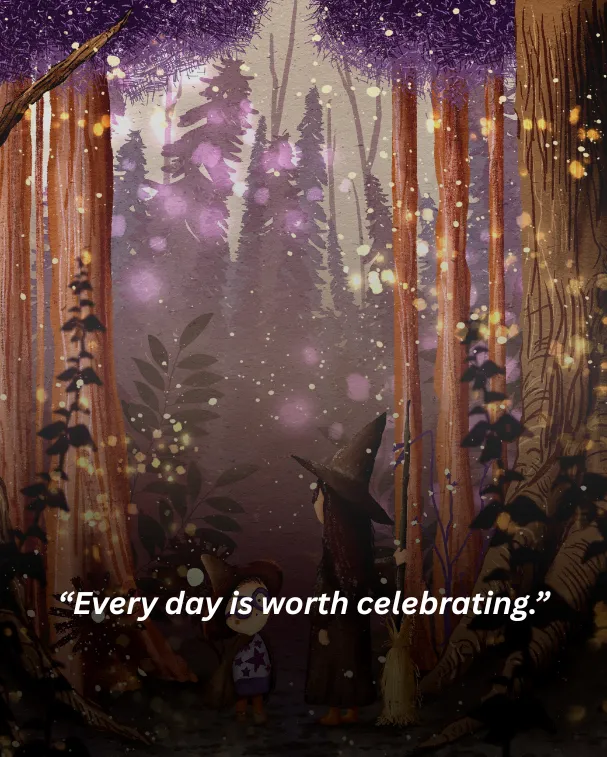 Every day is worth celebrating.
