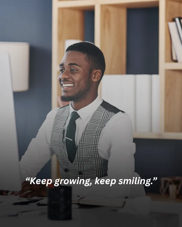 Keep growing, keep smiling.