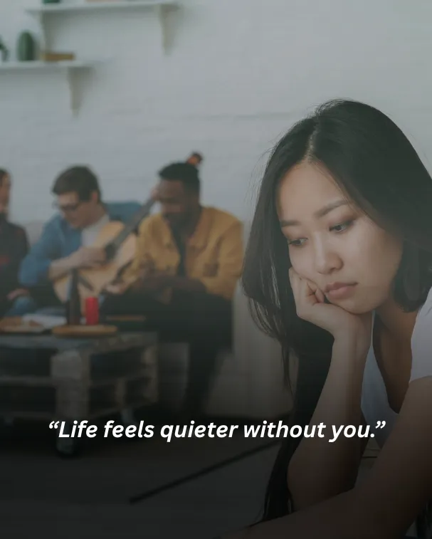 Life feels quieter without you.