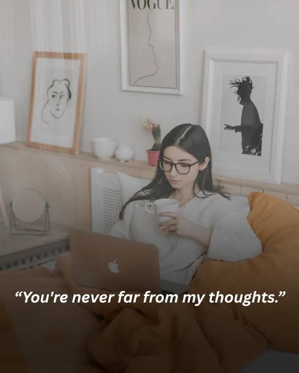 You're never far from my thoughts.