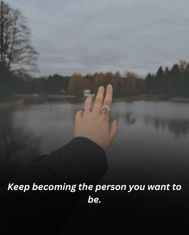 Keep becoming the person you want to be.