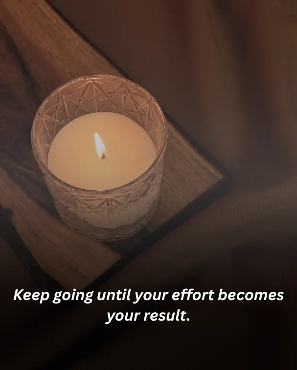 Keep going until your effort becomes your result.