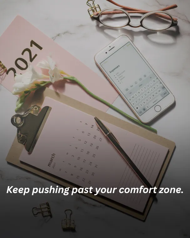 Keep pushing past your comfort zone.
