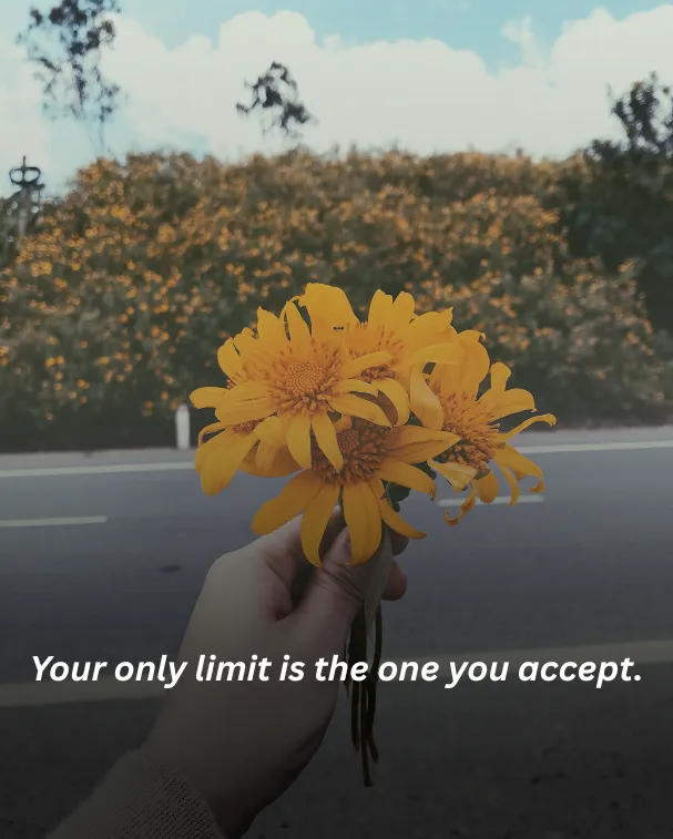 Your only limit is the one you accept.